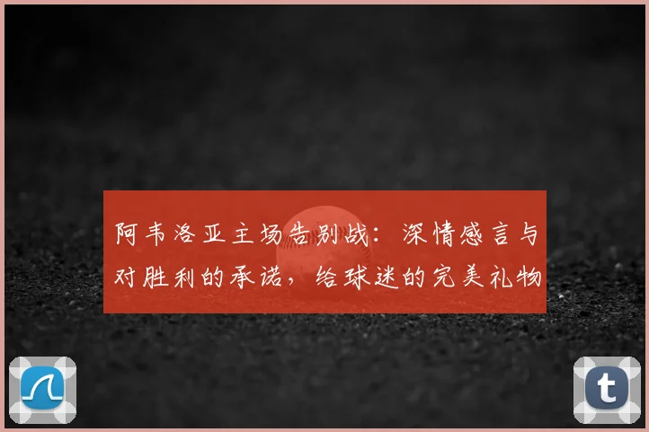 阿韦洛亚主场告别战：深情感言与对胜利的承诺，给球迷的完美礼物