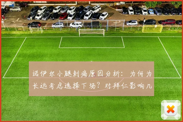 诺伊尔小腿刺痛原因分析:为何为长远考虑选择下场?对拜仁影响几何?