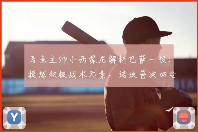 马竞主帅小西蒙尼解析巴萨一役：提炼积极战术元素，诺坎普次回合全力争胜