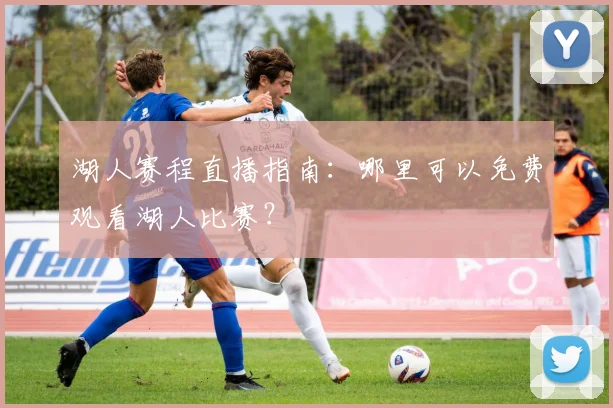 湖人赛程直播指南：哪里可以免费观看湖人比赛？