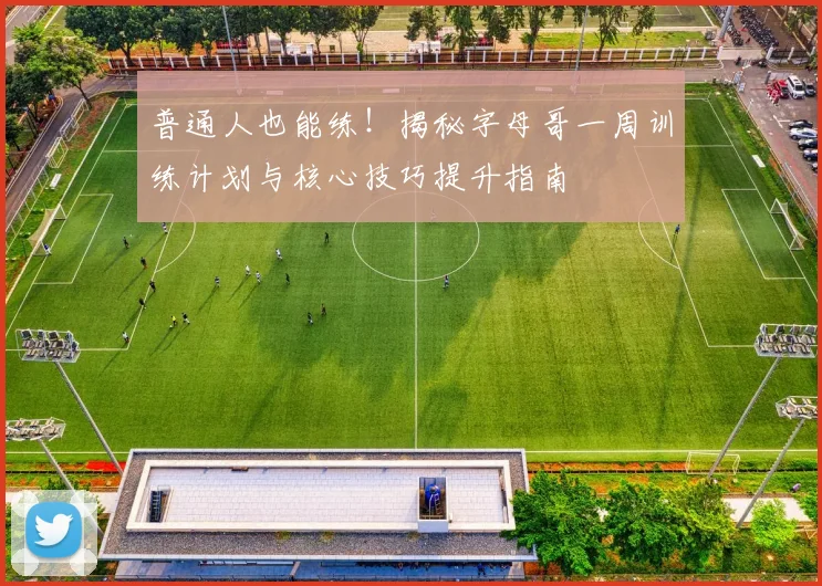普通人也能练！揭秘字母哥一周训练计划与核心技巧提升指南