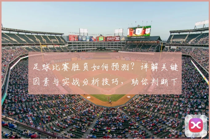 足球比赛胜负如何预测？详解关键因素与实战分析技巧，助你判断下一场赛果