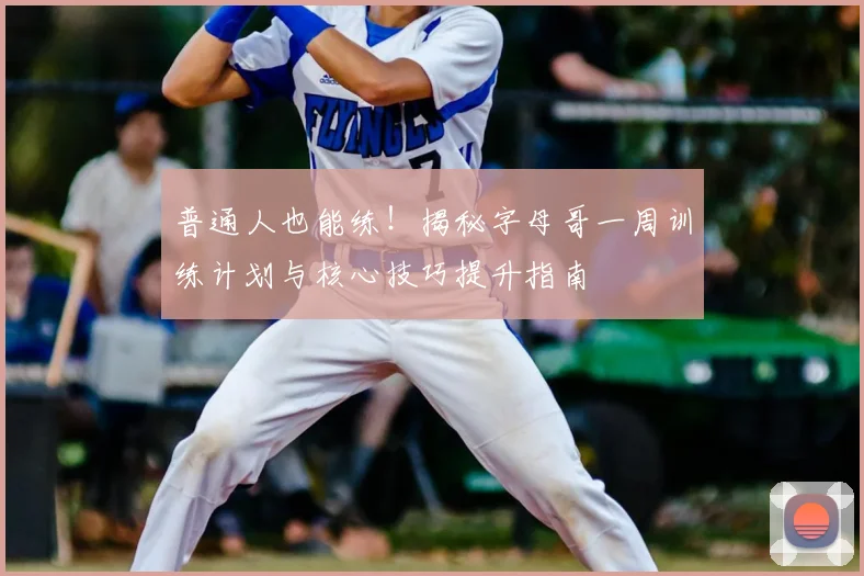 普通人也能练!揭秘字母哥一周训练计划与核心技巧提升指南